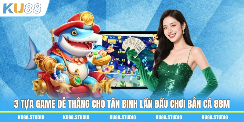 3 tựa game dễ thắng cho tân binh lần đầu chơi bắn cá 88M