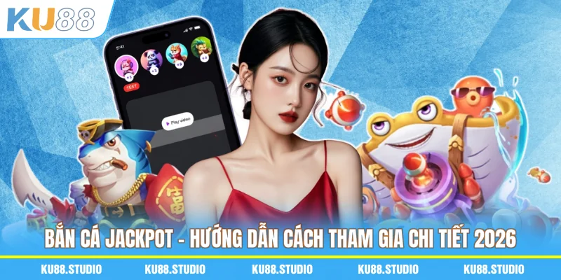 Bắn Cá Jackpot - Hướng Dẫn Cách Tham Gia Chi Tiết 2026