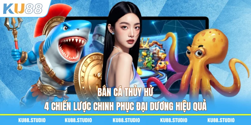 Bắn Cá Thủy Hử - 4 Chiến Lược Chinh Phục Đại Dương Hiệu Quả