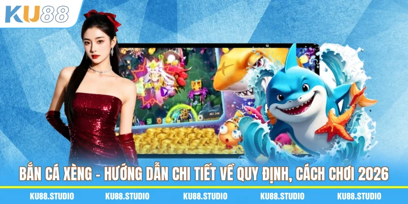 Bắn Cá Xèng - Hướng Dẫn Chi Tiết Về Quy Định, Cách Chơi 2026