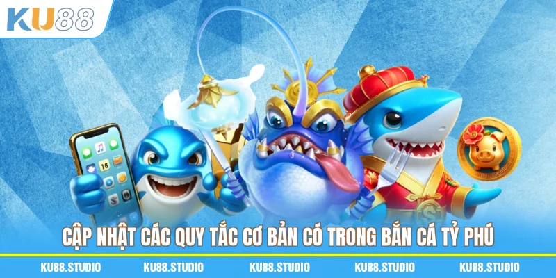 Cập nhật các quy tắc cơ bản có trong Bắn cá tỷ phú