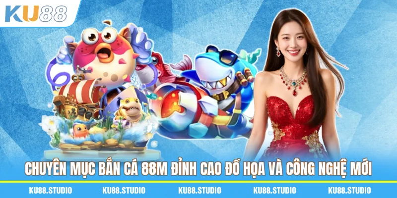 Chuyên mục bắn cá 88M đỉnh cao đồ họa và công nghệ mới