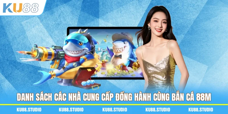 Danh sách các nhà cung cấp đồng hành bắn cá 88M
