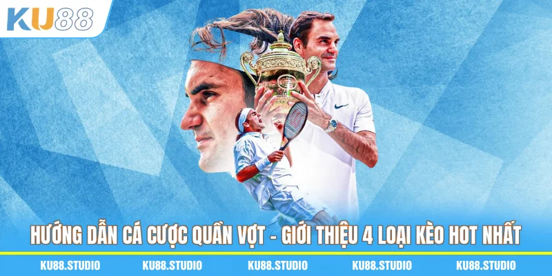 Hướng Dẫn Cá Cược Quần Vợt - Giới Thiệu 4 Loại Kèo Hot Nhất