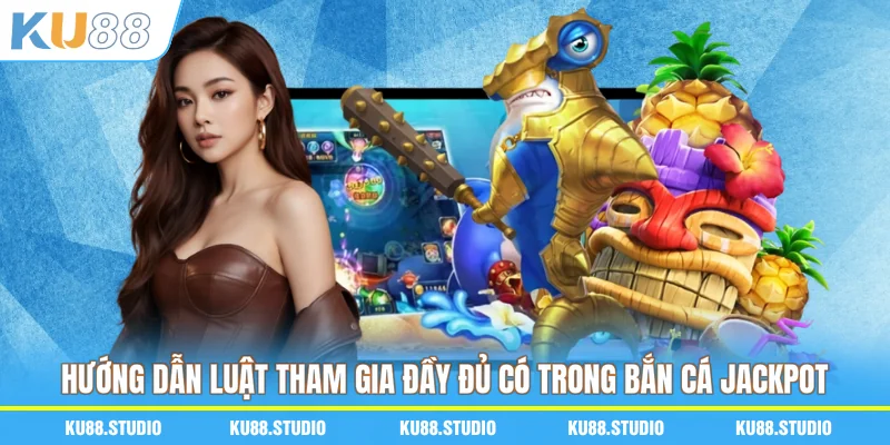 Hướng dẫn luật tham gia đầy đủ có trong bắn cá Jackpot