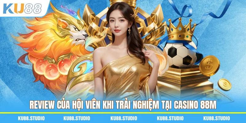 Review của hội viên khi trải nghiệm tại casino 88M