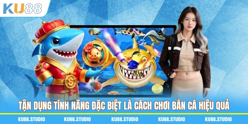 Tận dụng tính năng đặc biệt là cách chơi bắn cá hiệu quả 