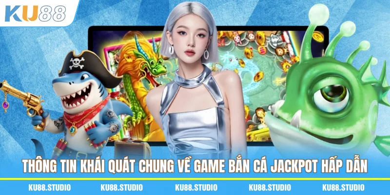 Thông tin khái quát chung về game bắn cá Jackpot hấp dẫn
