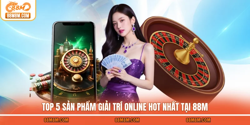 Top 5 sản phẩm giải trí online hot nhất tại 88M