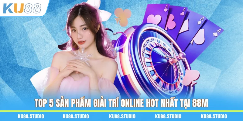 Top 5 sản phẩm giải trí online hot nhất tại 88M