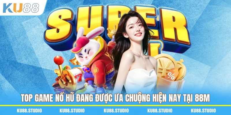Top game nổ hũ đang được ưa chuộng hiện nay tại 88M