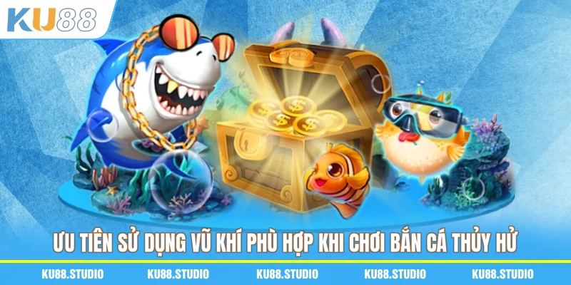 Ưu tiên sử dụng vũ khí phù hợp khi chơi Bắn cá Thủy Hử
