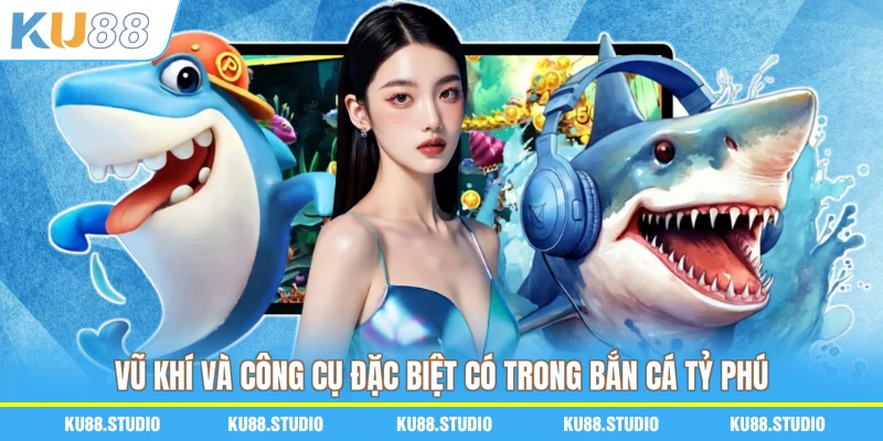 Vũ khí và công cụ đặc biệt có trong Bắn cá tỷ phú